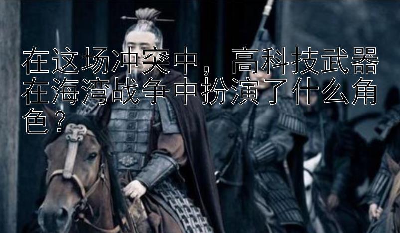 在这场冲突中，高科技武器在海湾战争中扮演了什么角色？ 