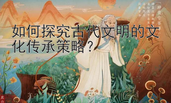 如何探究古代文明的文化传承策略？ 